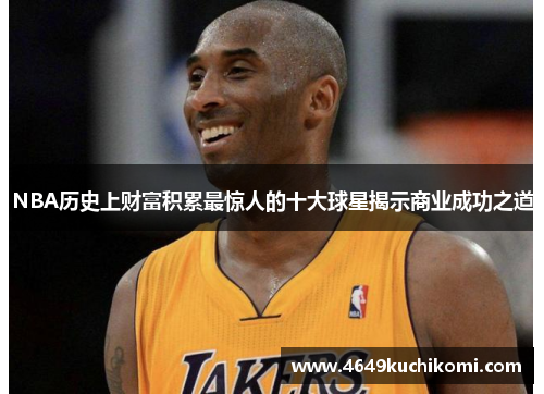 NBA历史上财富积累最惊人的十大球星揭示商业成功之道